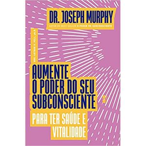 AUMENTE O PODER DO SEU SUBCONSCIENTE - PARA TER SAÚDE E VITALIDADE