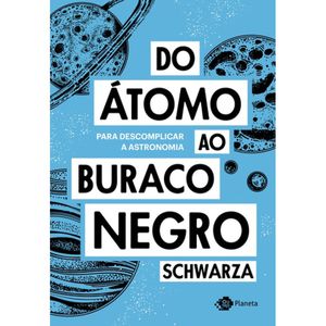 DO ÁTOMO AO BURACO NEGRO - PARA DESCOMPLICAR A ASTRONOMIA