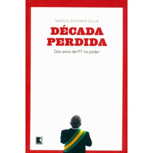 DÉCADA PERDIDA: DEZ ANOS DE PT NO PODER