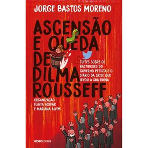 ASCENSÃO E QUEDA DE DILMA ROUSSEFF