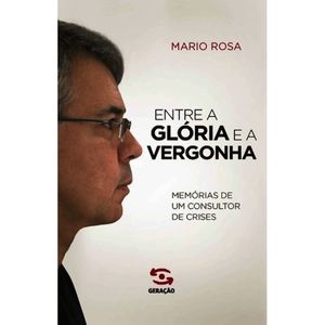 ENTRE A GLORIA E A VERGONHA - MEMORIAS DE UM CONSULTOR DE CRISES