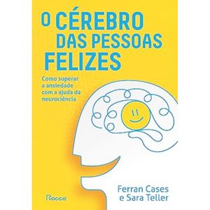 O CÉREBRO DAS PESSOAS FELIZES - COMO SUPERAR A ANSIEDADE COM A AJUDA DA NEUROCIÊNCIA