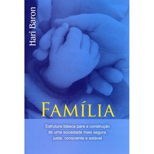 FAMÍLIA - ESTRUTURA BÁSICA PARA A CONSTRUÇÃO DE UMA SOCIEDADE MAIS SEGURA, JUSTA