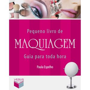 PEQUENO LIVRO DE MAQUIAGEM - GUIA PARA TODA HORA