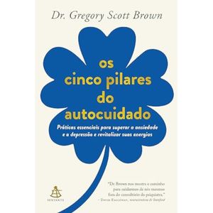 Os cinco pilares do autocuidado - Práticas essenciais para superar a ansiedade e a depressão e revitalizar suas energias