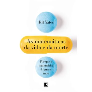 AS MATEMÁTICAS DA VIDA E DA MORTE - POR QUE A MATEMÁTICA E (QUASE) TUDO