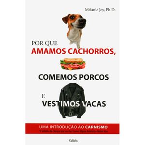 POR QUE AMAMOS CACHORROS, COMEMOS PORCOS E VESTIMOS VACAS