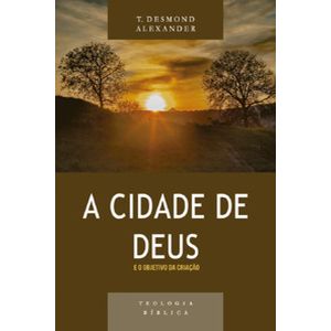Cidade de deus e o objetivo da criação, a - série teologia bíblica